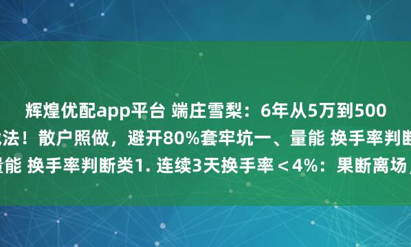 辉煌优配app平台 端庄雪梨：6年从5万到500万，全靠这11条交易战法！散户照做，避开80%套牢坑一、量能 换手率判断类1. 连续3天换手率＜4%：果断离场，别等阴跌