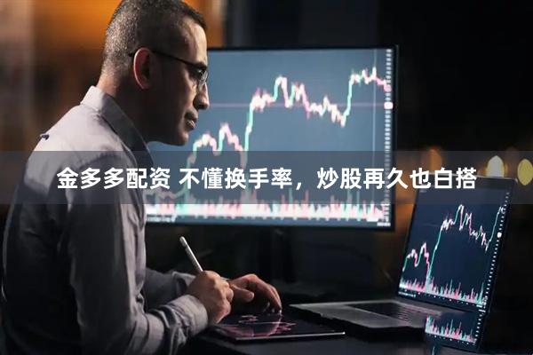 金多多配资 不懂换手率，炒股再久也白搭