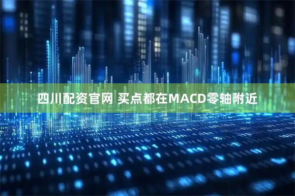 四川配资官网 买点都在MACD零轴附近