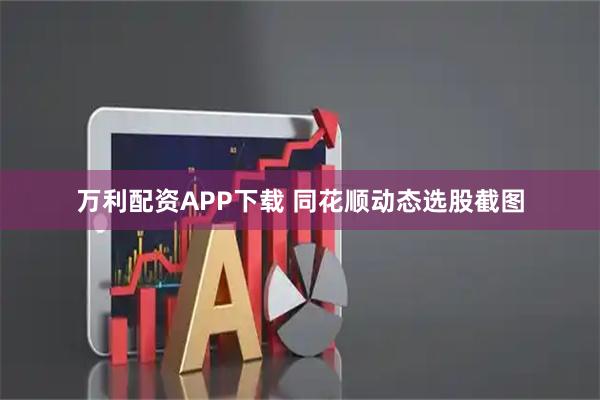 万利配资APP下载 同花顺动态选股截图