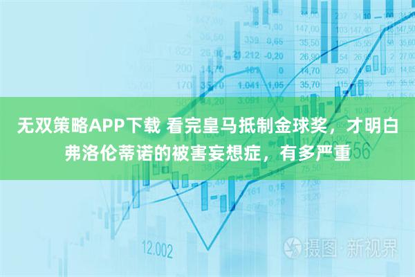 无双策略APP下载 看完皇马抵制金球奖，才明白弗洛伦蒂诺的被害妄想症，有多严重