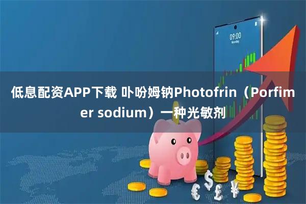 低息配资APP下载 卟吩姆钠Photofrin（Porfimer sodium）一种光敏剂
