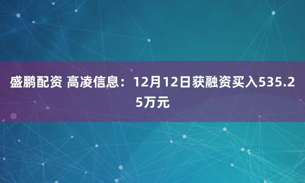 盛鹏配资 高凌信息：12月12日获融资买入535.25万元