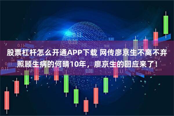 股票杠杆怎么开通APP下载 网传廖京生不离不弃照顾生病的何晴10年，廖京生的回应来了！