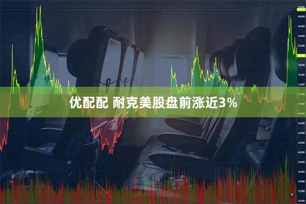 优配配 耐克美股盘前涨近3%