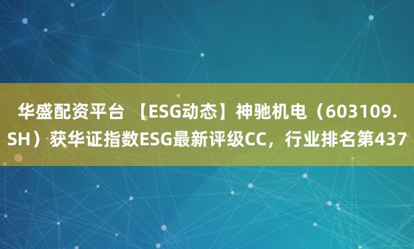 华盛配资平台 【ESG动态】神驰机电（603109.SH）获华证指数ESG最新评级CC，行业排名第437