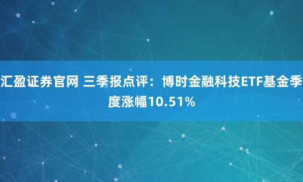 汇盈证券官网 三季报点评：博时金融科技ETF基金季度涨幅10.51%